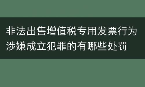 非法出售增值税专用发票行为涉嫌成立犯罪的有哪些处罚