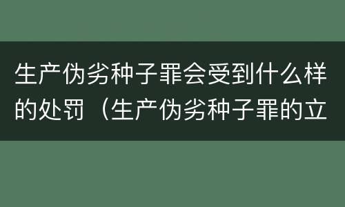 生产伪劣种子罪会受到什么样的处罚（生产伪劣种子罪的立案标准）