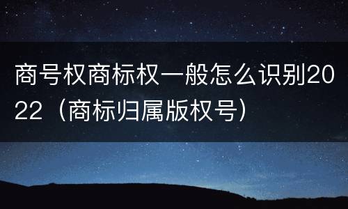 商号权商标权一般怎么识别2022（商标归属版权号）