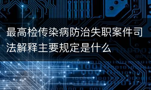 最高检传染病防治失职案件司法解释主要规定是什么