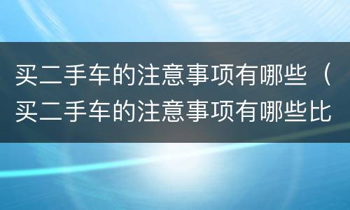 买二手车的注意事项有哪些（买二手车的注意事项有哪些比较重要的）