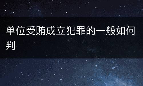 单位受贿成立犯罪的一般如何判