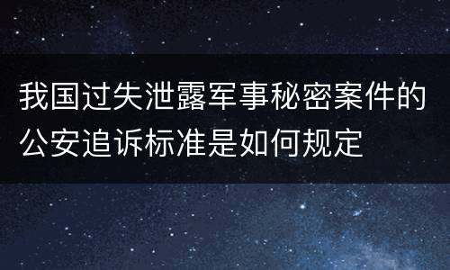 我国过失泄露军事秘密案件的公安追诉标准是如何规定