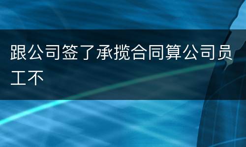 跟公司签了承揽合同算公司员工不