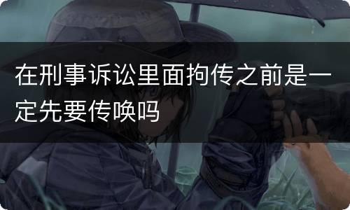 在刑事诉讼里面拘传之前是一定先要传唤吗