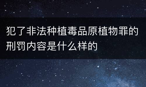 犯了非法种植毒品原植物罪的刑罚内容是什么样的