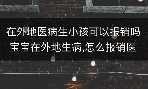 在外地医病生小孩可以报销吗 宝宝在外地生病,怎么报销医疗