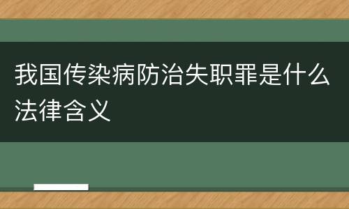 我国传染病防治失职罪是什么法律含义
