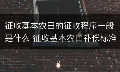 征收基本农田的征收程序一般是什么 征收基本农田补偿标准