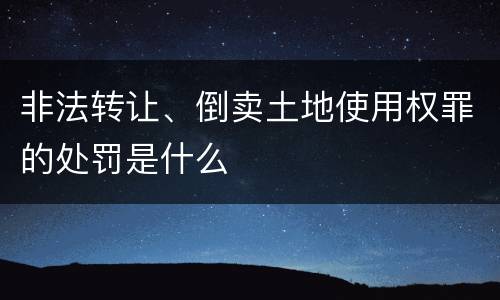 非法转让、倒卖土地使用权罪的处罚是什么