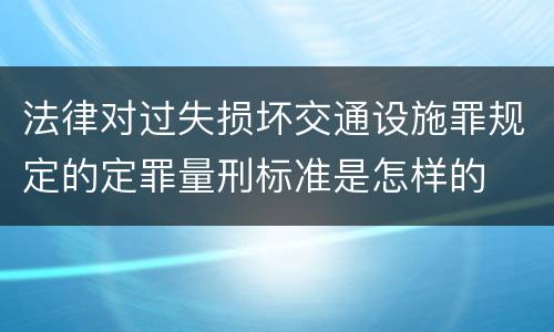 法律对过失损坏交通设施罪规定的定罪量刑标准是怎样的