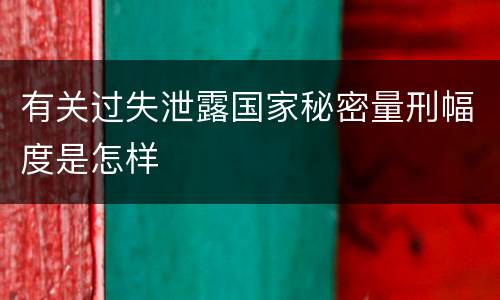 有关过失泄露国家秘密量刑幅度是怎样