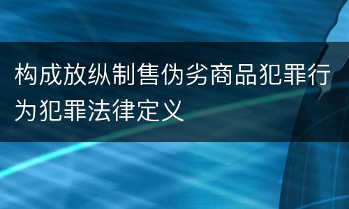 构成放纵制售伪劣商品犯罪行为犯罪法律定义