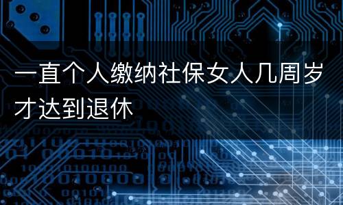 一直个人缴纳社保女人几周岁才达到退休