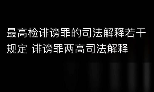 最高检诽谤罪的司法解释若干规定 诽谤罪两高司法解释