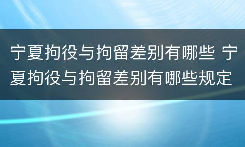 宁夏拘役与拘留差别有哪些 宁夏拘役与拘留差别有哪些规定