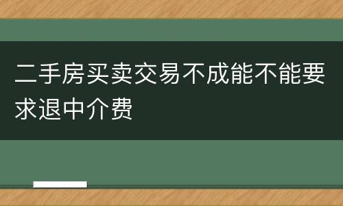 二手房买卖交易不成能不能要求退中介费