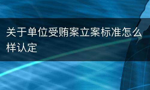 关于单位受贿案立案标准怎么样认定