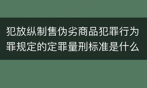 犯放纵制售伪劣商品犯罪行为罪规定的定罪量刑标准是什么样的