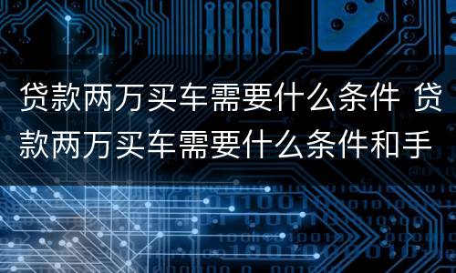 贷款两万买车需要什么条件 贷款两万买车需要什么条件和手续