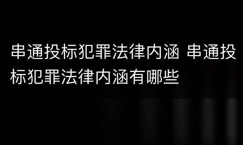 串通投标犯罪法律内涵 串通投标犯罪法律内涵有哪些