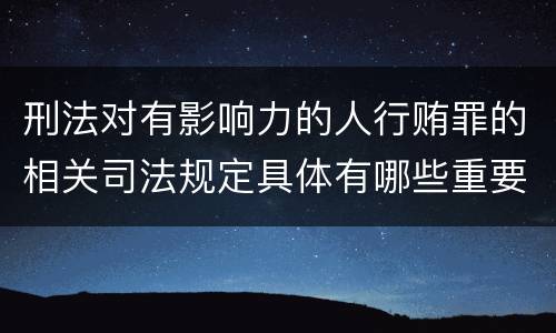刑法对有影响力的人行贿罪的相关司法规定具体有哪些重要内容