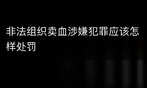 非法组织卖血涉嫌犯罪应该怎样处罚