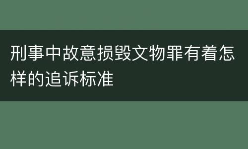 刑事中故意损毁文物罪有着怎样的追诉标准