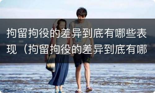 拘留拘役的差异到底有哪些表现（拘留拘役的差异到底有哪些表现呢）