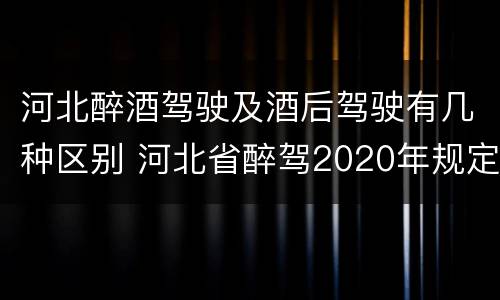 河北醉酒驾驶及酒后驾驶有几种区别 河北省醉驾2020年规定