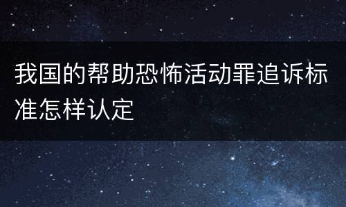 我国的帮助恐怖活动罪追诉标准怎样认定