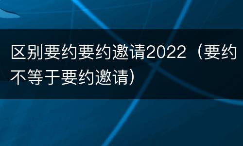 区别要约要约邀请2022（要约不等于要约邀请）