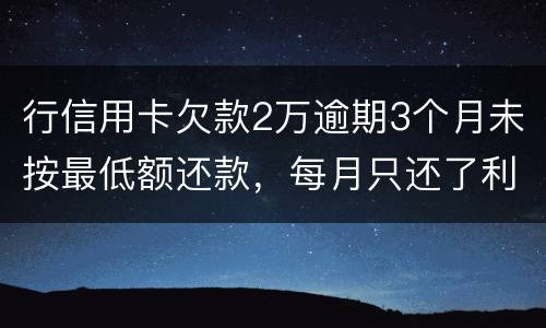 行信用卡欠款2万逾期3个月未按最低额还款，每月只还了利息，银行报案会怎样