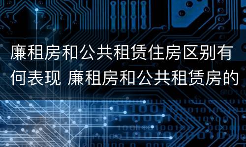 廉租房和公共租赁住房区别有何表现 廉租房和公共租赁房的区别