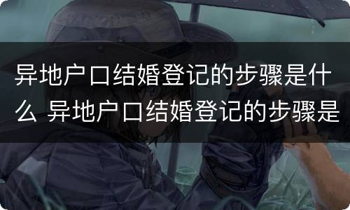 异地户口结婚登记的步骤是什么 异地户口结婚登记的步骤是什么意思