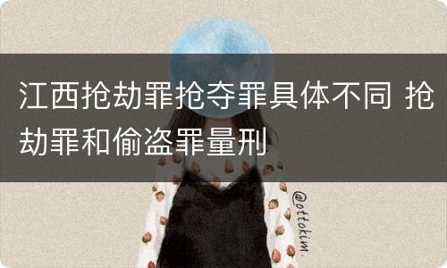 江西抢劫罪抢夺罪具体不同 抢劫罪和偷盗罪量刑