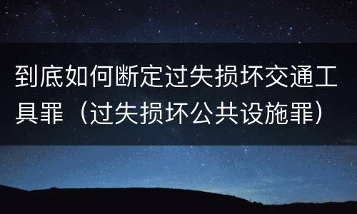 到底如何断定过失损坏交通工具罪（过失损坏公共设施罪）