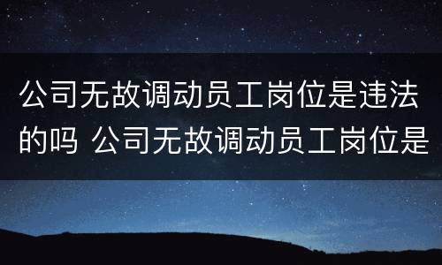 公司无故调动员工岗位是违法的吗 公司无故调动员工岗位是违法的吗怎么办