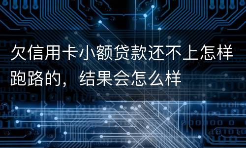 欠信用卡小额贷款还不上怎样跑路的，结果会怎么样