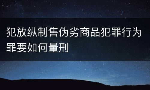 犯放纵制售伪劣商品犯罪行为罪要如何量刑