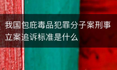 我国包庇毒品犯罪分子案刑事立案追诉标准是什么