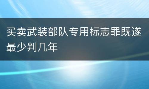 买卖武装部队专用标志罪既遂最少判几年