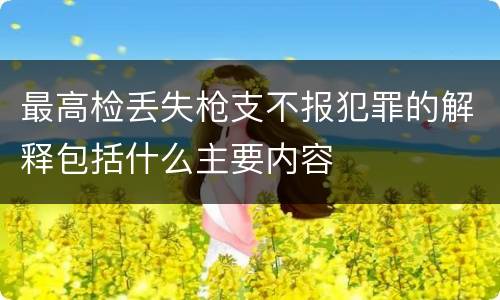 最高检丢失枪支不报犯罪的解释包括什么主要内容