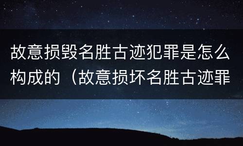 故意损毁名胜古迹犯罪是怎么构成的（故意损坏名胜古迹罪判刑）