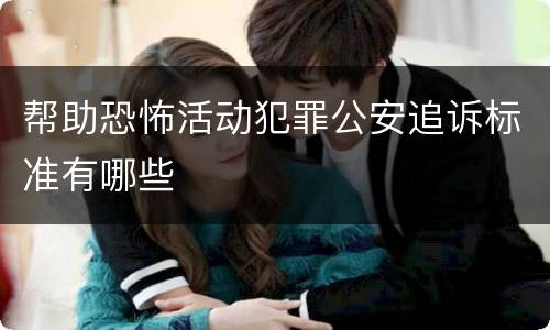 帮助恐怖活动犯罪公安追诉标准有哪些
