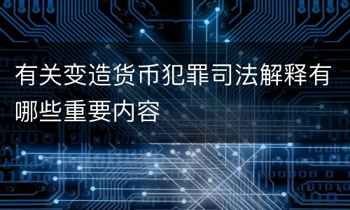 有关变造货币犯罪司法解释有哪些重要内容