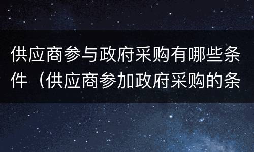 供应商参与政府采购有哪些条件（供应商参加政府采购的条件）
