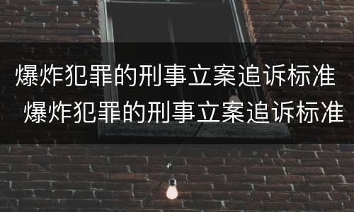 爆炸犯罪的刑事立案追诉标准 爆炸犯罪的刑事立案追诉标准是