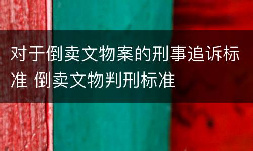 对于倒卖文物案的刑事追诉标准 倒卖文物判刑标准