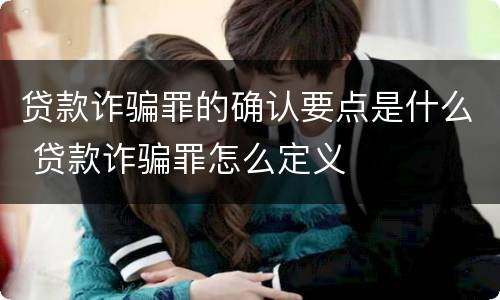 贷款诈骗罪的确认要点是什么 贷款诈骗罪怎么定义
